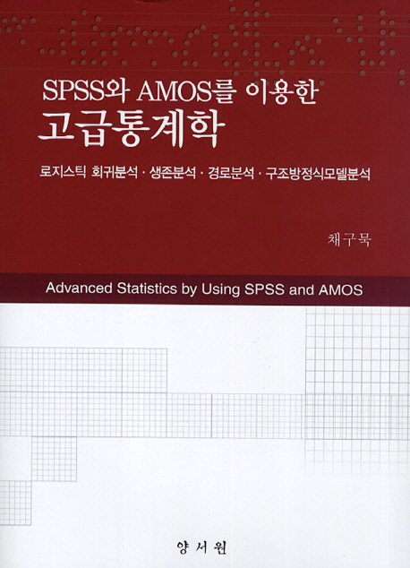 (SPSS와 AMOS를 이용한)고급통계학 = Advanced statistics by using SPSS and AMOS  : 로지스틱 회귀분석·생존분석·경로분석·구조방정식모델분석