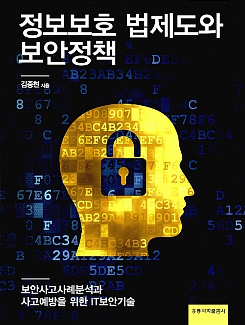 정보보호 법제도와 보안정책  : 보안사고사례분석과 사고예방을 위한 IT보안기술 / 김종현 지음