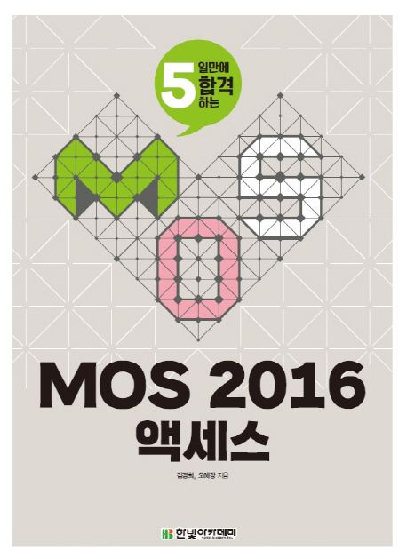 (5일만에 합격하는) MOS 2016 액세스 / 김경희 ; 오해강 지음