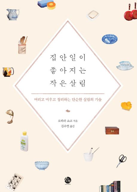 집안일이 좋아지는 작은 살림 : 버리고 비우고 정리하는 단순한 살림의 기술 / 오하라 쇼코 지음...