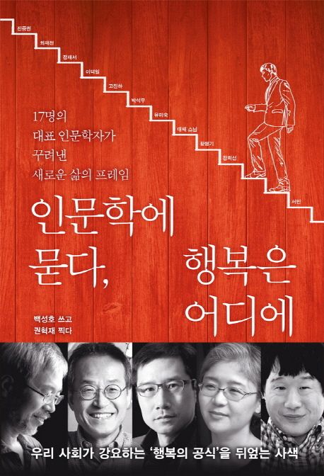 인문학에 묻다, 행복은 어디에 : 17명의 대표 인문학자가 꾸려낸 새로운 삶의 프레임