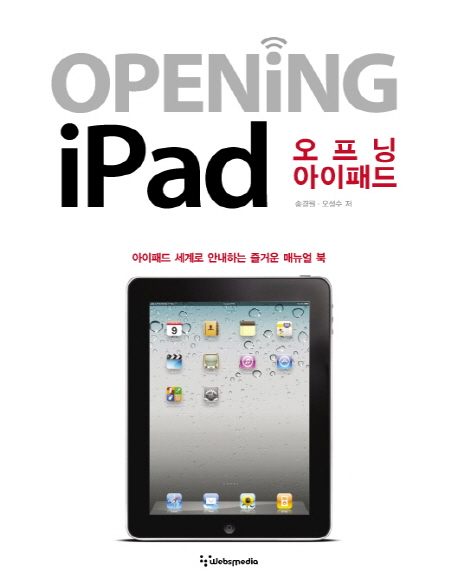 Opening iPad : 아이패드 세계로 안내하는 즐거운 매뉴얼 북 = 오프닝 아이패드