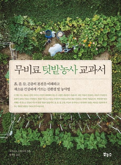 무비료 텃밭농사 교과서 : 흙 풀 물 곤충의 본질을 이해하고 채소를 건강하게 기르는 친환경 밭 농사법