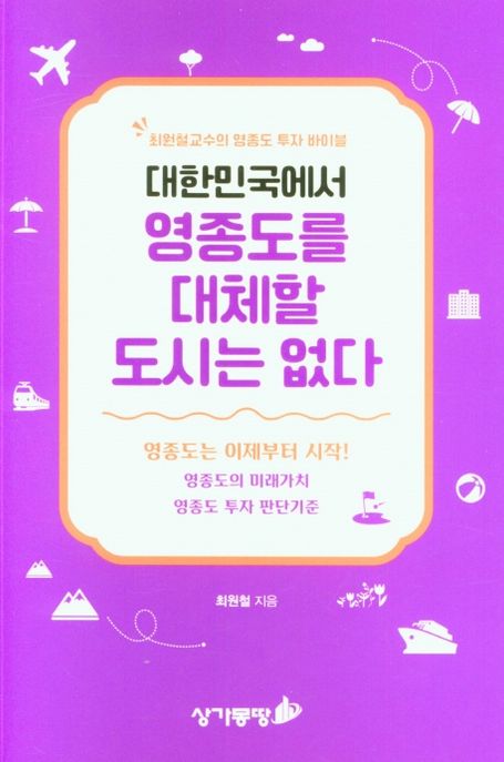 대한민국에서 영종도를 대체할 도시는 없다 (최원철교수의 영종도 투자 바이블)
