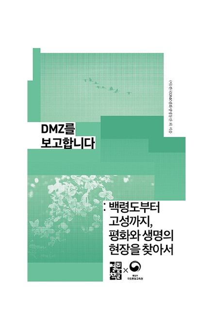 DMZ를 보고합니다  : 백령도부터 고성까지, 평화와 생명의 현장을 찾아서 / 한국DMZ평화생명동산...