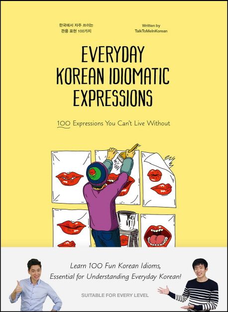 Everyday Korean idiomatic expressions  : 100 expressions you can't live without