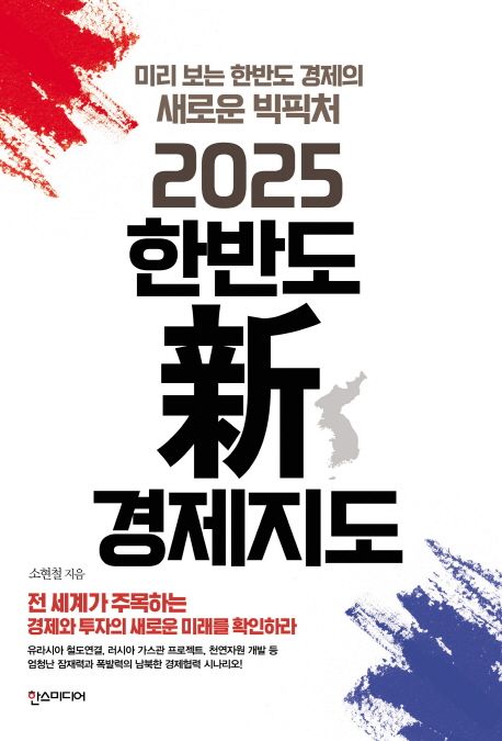 (2025) 한반도 新 경제지도 : 미리보는 한반도 경제의 새로운 빅픽처 / 소현철 지음.