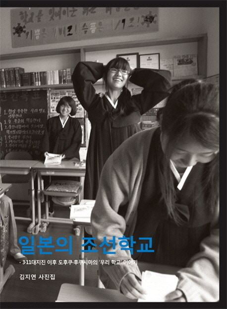 일본의 조선학교 : 김지연 사진집 3·11대지진 이후 도후쿠·후쿠시마의 우리 학교 이야기  = Chosun School In Japan