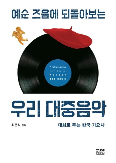 (예순 즈음에 되돌아보는) 우리 대중음악  = A retrospective review of Korean pop music : 대화로 푸는 한국 가요사