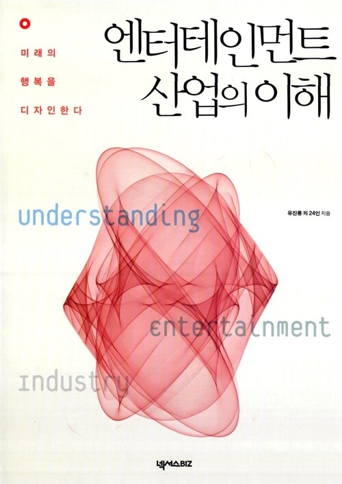 엔터테인먼트 산업의 이해  = Understanding of entertainment industry  : 미래의 행복을 디자인한다