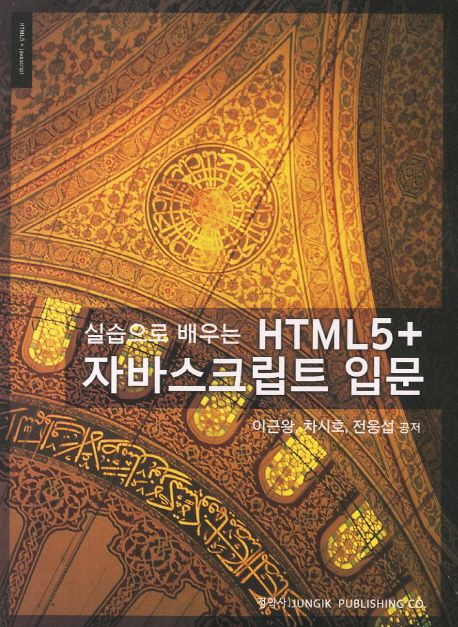 (실습으로 배우는) HTML 5 + 자바스크립트 입문 / 이근왕 ; 차시호 ; 전응섭 공저