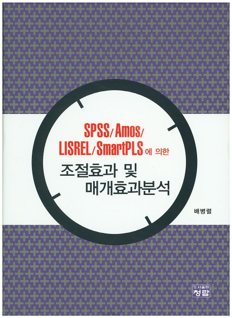 (SPSS/Amos/LISREL/SmartPLS에 의한) 조절효과 및 매개효과분석 / 배병렬