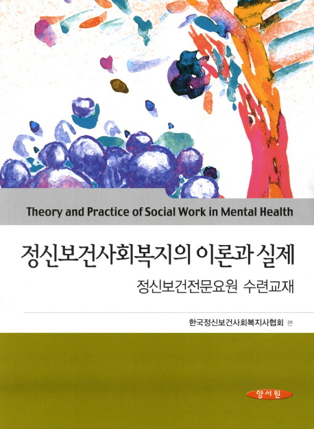 정신보건사회복지의 이론과 실제 : 정신보건전문요원 수련교재 = Theory and practice of social work in mental health