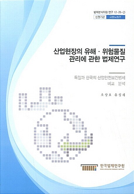 산업현장의 유해·위험물질 관리에 관한 법제연구 : 독일과 한국의 산업안전보건법제 비교·분석