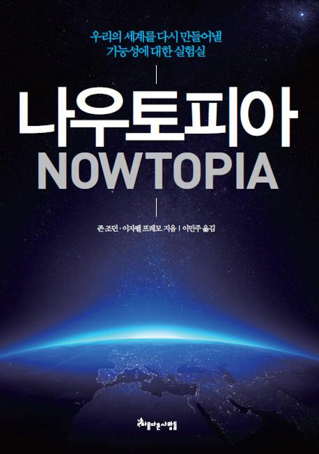 나우토피아 = Nowtopia : 우리의 세계를 다시 만들어낼 가능성에 대한 실험실