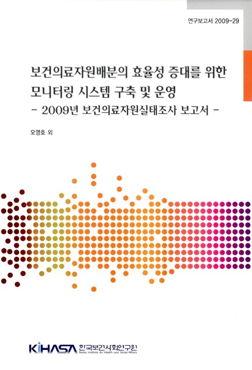 보건의료자원배분의 효율성 증대를 위한 모니터링 시스템 구축 및 운영  : 2009년 보건의료자원실태조사 보고서  = Development and management of monitoring system to lmprove the efficiency of health care resources allocation : Health care ressources, Korea, 2009