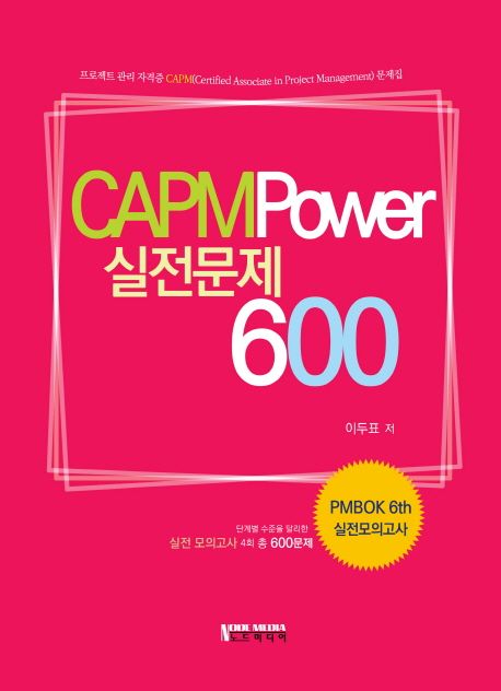 CAPM Power 실전문제 600 (PMBOK 6th 실전모의고사 | 단계별수준을 달리한 실전모의고사4회 총600문제)