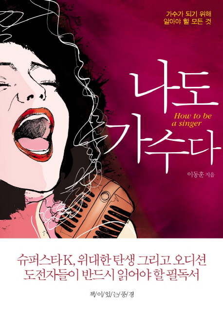 나도 가수다 = How to be a Singer : 가수가 되기 위해 알아야 할 모든 것