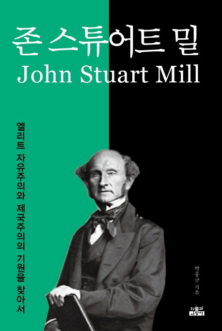 존 스튜어트 밀 : 엘리트 자유주의와 제국주의의 기원을 찾아서 = John Stuart Mill