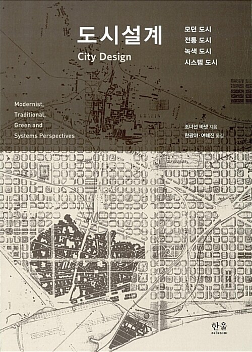 도시설계 : 모던 도시, 전통 도시, 녹색 도시, 시스템 도시 / 조너선 바넷 지음  ; 한광야 ; 여...