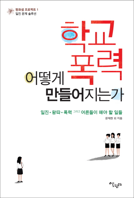 학교 폭력 어떻게 만들어지는가 : 일진.왕따.폭력 그리고 어른들이 해야 할 일들/문재현 외 지음