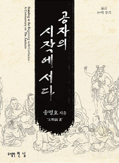 공자의 시작에 서다  : 송명호 논어 강의  = Standing at the beginning with Confucius : lecture on the Analects
