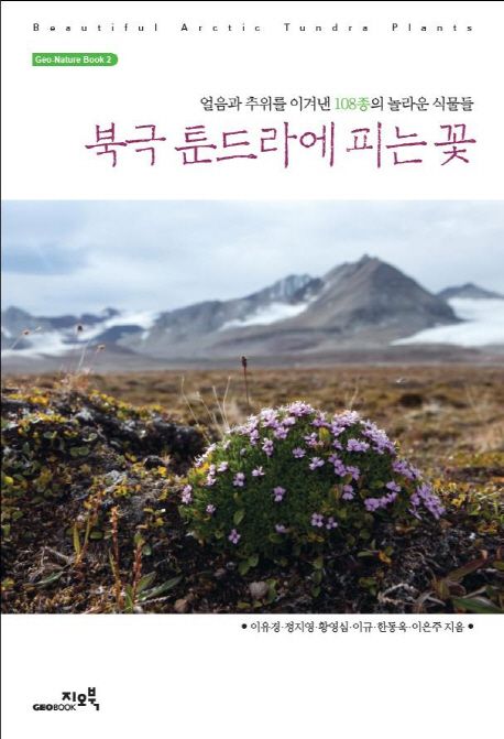 북극 툰드라에 피는 꽃 = Beautiful arctic Tundra plants : 얼음과 추위를 이겨낸 108종의 놀라운 식물들