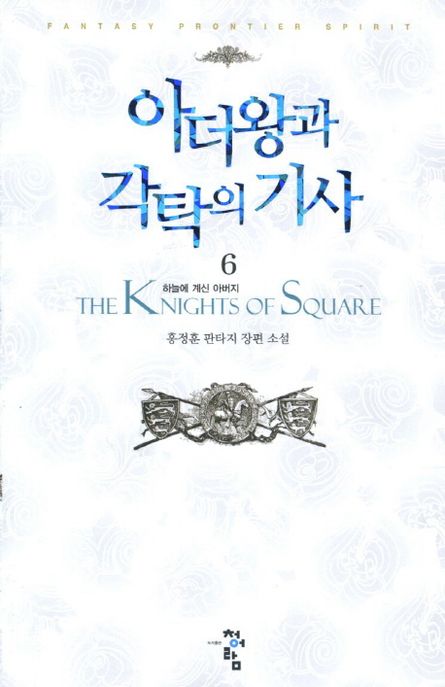아더왕과 각탁의 기사 = (The)Knights of square : 홍정훈 판타지 장편 소설. 6: 하늘에 계신 아버지