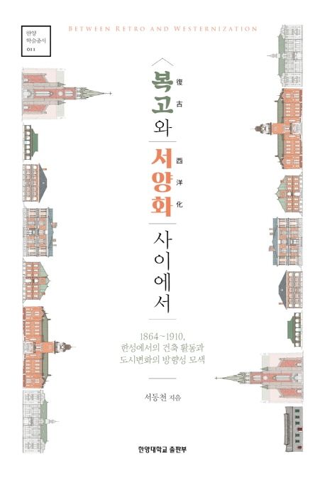 복고와 서양화 사이에서 : 1864~1910, 한성에서의 건축 활동과 도시변화의 방향성 모색 / 서동천...