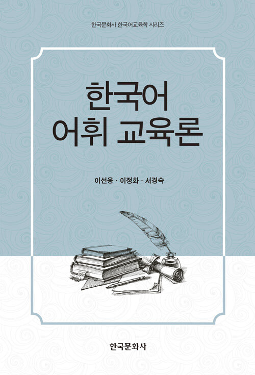 한국어 어휘 교육론 / 이선웅  ; 이정화  ; 서경숙 지음