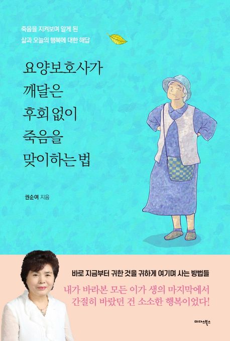 요양보호사가 깨달은 후회 없이 죽음을 맞이하는 법 : 죽음을 지켜보며 알게 된 삶과 오늘의 행복에 대한 해답 