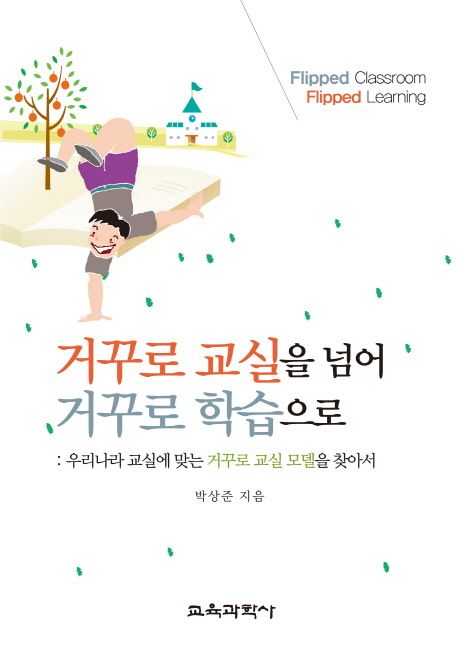 거꾸로 교실을 넘어 거꾸로 학습으로 = Flipped classroom flipped learning  : 우리나라 교실에...