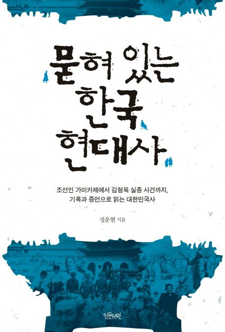 묻혀 있는 한국 현대사 : 조선인 가미카제에서 김형욱 실종 사건까지 기록과 증언으로 읽는 대한민국사