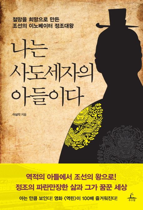 나는 사도세자의 아들이다 : 절망을 희망으로 만든 조선의 이노베이터 정조대왕