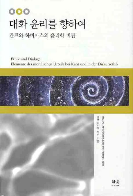 대화윤리를 향하여  : 칸트와 하버마스의 윤리학 비판 / 알브레히트 벨머 지음  ; 김동규 ; 박종...