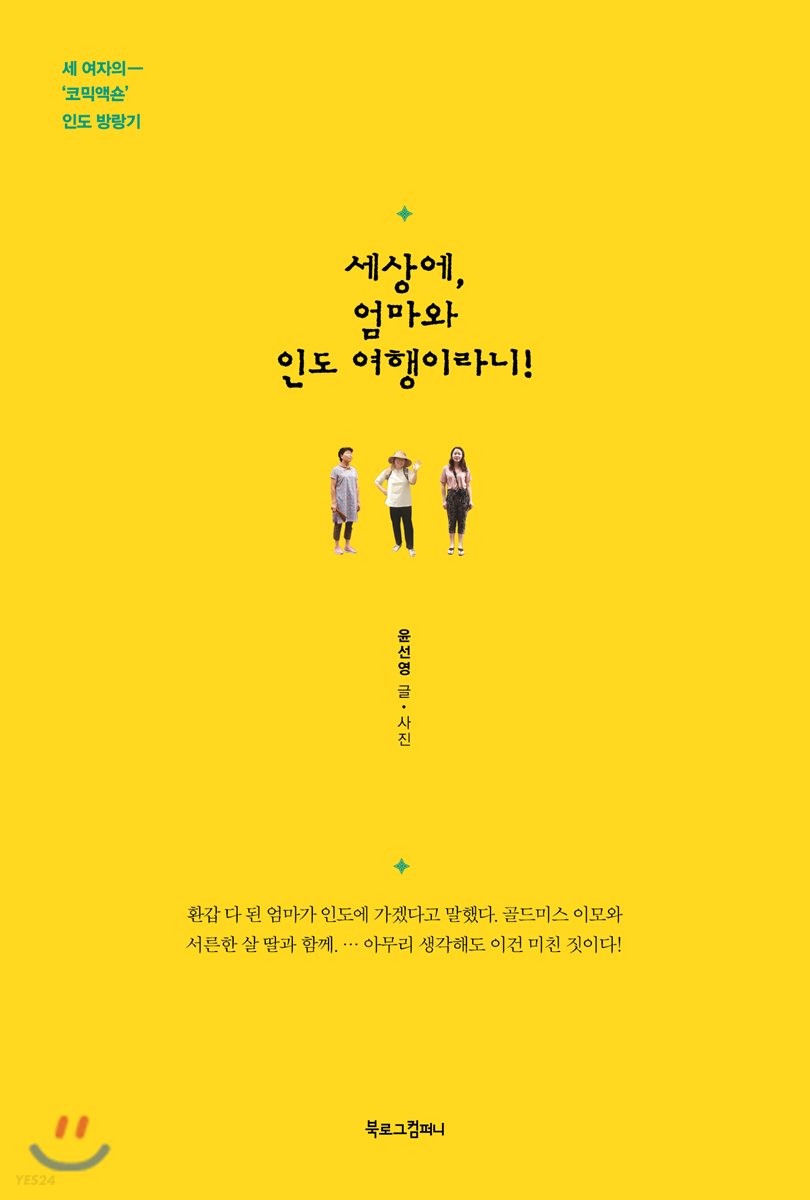 세상에, 엄마와 인도 여행이라니!  : 세 여자의 '코믹액숀' 인도 방랑기 / 윤선영 [지음].