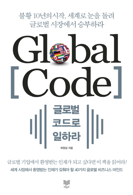 글로벌 코드로 일하라 = Global code : 불황 10년의 시작 새로운 세계로 눈을 돌려 글로벌 시장에서 승부하라
