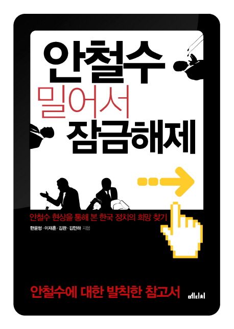 안철수 밀어서 잠금해제 : 안철수 현상을 통해 본 한국 정치의 희망 찾기 / 한윤형 [외]지음