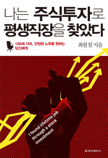 나는 주식투자로 평생직장을 찾았다 : 100세 시대, 안정된 노후를 원하는 당신에게 = I found lifetime job through a stock investment
