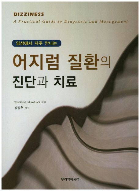 (임상에서 자주 만나는) 어지럼 질환의 진단과 치료 = Dizziness a practical guide to diagnosis and management