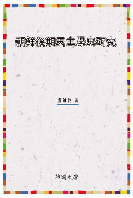 朝鮮後期天主學史硏究 = Studies on the history of Catholicism in the late Chosŏn Dynasty