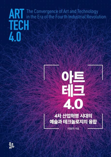 아트 테크 4.0  : 4차 산업혁명 시대의 예술과 테크놀로지의 융합 = Art-tech 4.0 : the convergence of art and technology in the era of the fourth industrial revolution