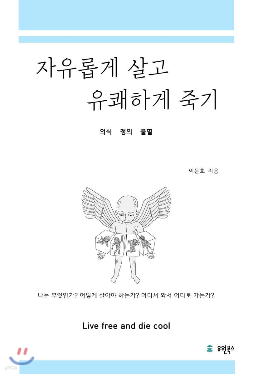자유롭게 살고 유쾌하게 죽기 = Live free and die cool  : 의식 정의 불멸  : 나는 무엇인가? 어떻게 살아야 하는가? 어디서 와서 어디로 가는가?