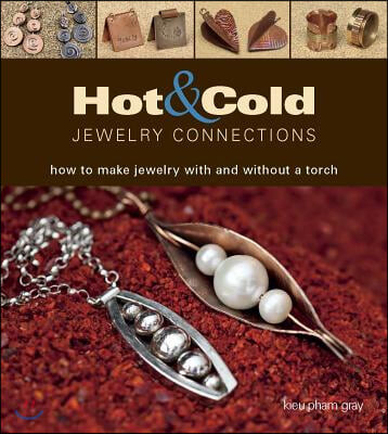 Hot & Cold Jewelry Connections: How to Make Jewelry with and Without a Torch (How to Make Jewelry With and Without a Torch)