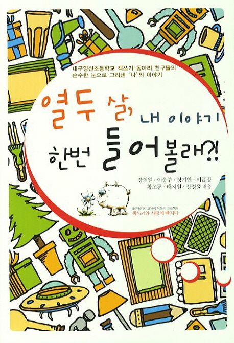 열두살 내 이야기 한번 들어볼래? (대구영선초등학교 책쓰기 동아리 친구들의 순수한 눈으로 그려낸 나의 이야기)