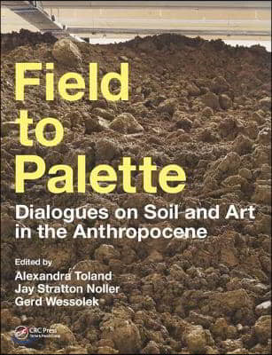 Field to Palette: Dialogues on Soil and Art in the Anthropocene (Dialogues on Soil and Art in the Anthropocene)