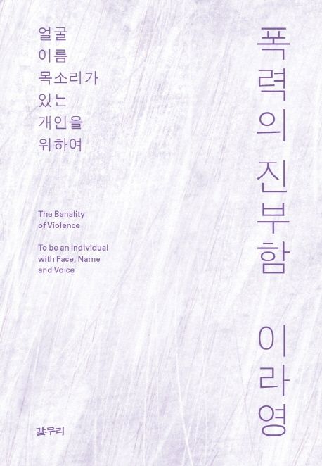 폭력의 진부함 : 얼굴 이름 목소리가 있는 개인을 위하여 = The Banality of violence : to be and individual with face, anme and voice