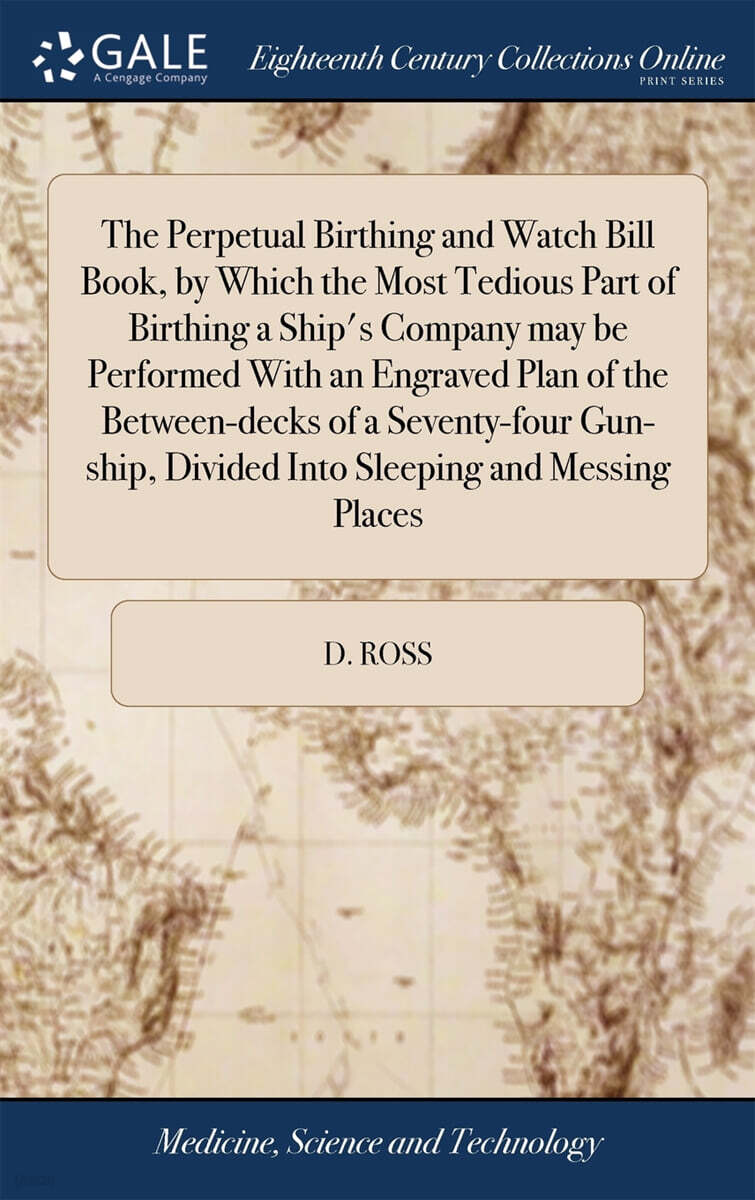 The Perpetual Birthing and Watch Bill Book, by Which the Most Tedious Part of Birthing a Ship’s Company may be Performed With an Engraved Plan of the Between-decks of a Seventy-four Gun-ship, Divided