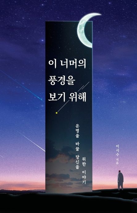 이 너머의 풍경을 보기 위해  : 꿈에 닿을 당신을 위한 이야기