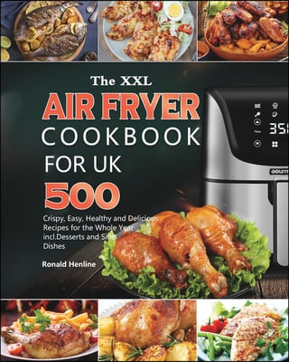 The XXL Air Fryer Cookbook for UK (500 Crispy, Easy, Healthy and Delicious Recipes for the Whole Year incl. Desserts and Side Dishes)